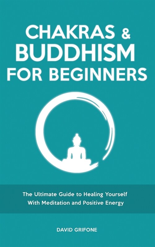 Chakras and Buddhism for Beginners: The Ultimate Guide to Healing Yourself With Meditation and Positive Energy (Hardcover)