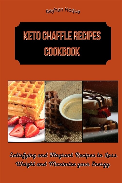 Keto Chaffle Recipes Cookbook: Satisfying and Flagrant Recipes to Loss Weight and Maximize your Energy (Paperback)