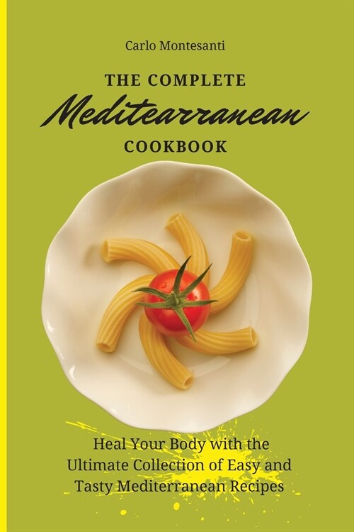 The Complete Mediterranean Cookbook: Heal your body with the ultimate collection of easy and tasty Mediterranean recipes (Paperback)