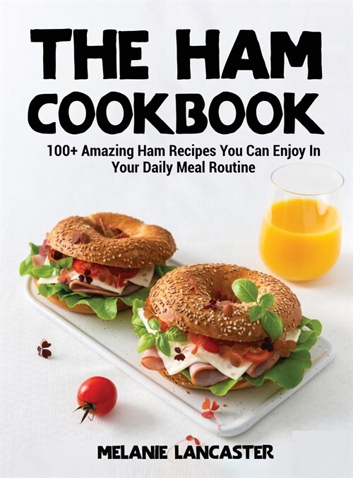The Ham Cookbook: 100+ Amazing Ham Recipes You Can Enjoy In Your Daily Meal Routine (Hardcover)