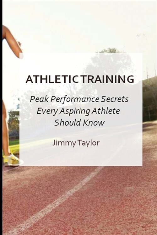 Athletic Training: Peak Performance Secrets Every Aspiring Athlete Should Know (Paperback)