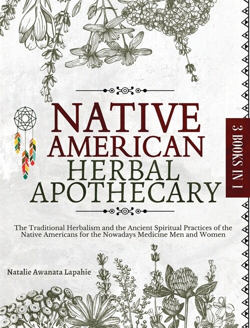 Native American Herbal Apothecary: The Traditional Herbalism and the Ancient Spiritual Practices of the Native Americans for the Nowadays Medicine Men (Hardcover)
