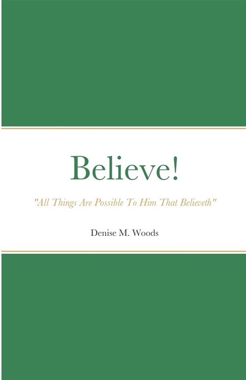 Believe! All Things Are Possible To Him That Believeth: Denise M. Woods (Paperback)