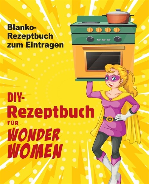 DIY-Rezeptbuch f? Wonder Women: Blanko-Rezeptbuch zum Eintragen, leeres Buch f? Ihre pers?lichen Lieblingsgerichte (Paperback)