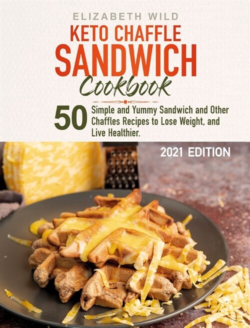 Keto Chaffle Sandwich Cookbook: 50 Simple and Yummy Sandwich and Other Chaffles Recipes to Lose Weight, and Live Healthier. (Hardcover)