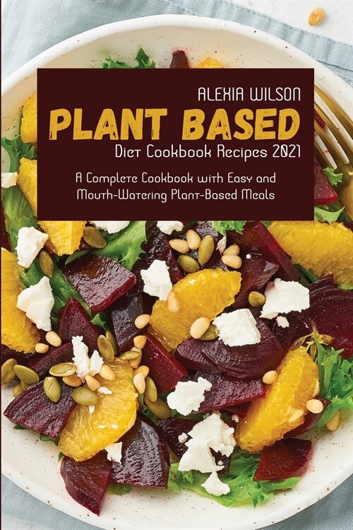 Plant-Based Diet Cookbook Recipes 2021: A Complete Cookbook with Easy and Mouth-Watering Plant-Based Meals (Paperback)