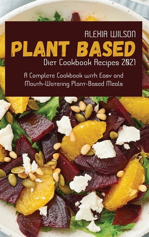 Plant-Based Diet Cookbook Recipes 2021: A Complete Cookbook with Easy and Mouth-Watering Plant-Based Meals (Hardcover)