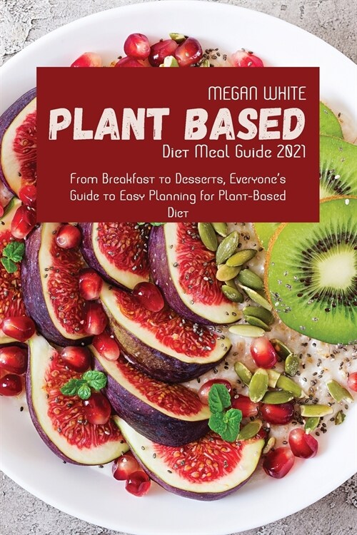 Plant-Based Diet Meal Guide 2021: From Breakfast to Desserts, Everyones Guide to Easy Planning for Plant-Based Diet (Paperback)