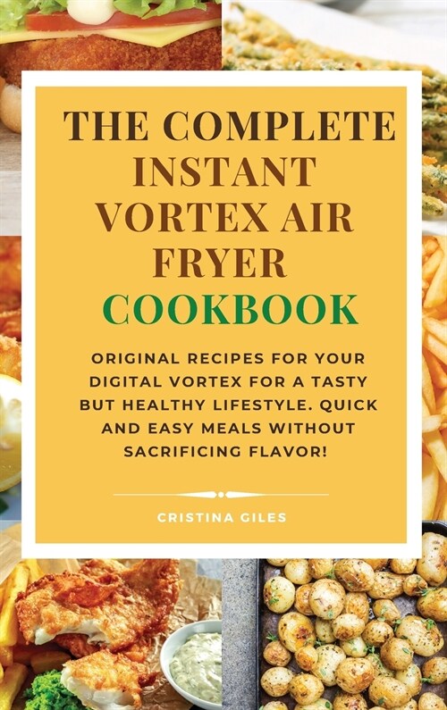 The complete Instant Vortex Air Fryer Cookbook: Original Recipes for Your Digital Vortex for a Tasty But Healthy Lifestyle. Quick and easy meals witho (Hardcover)