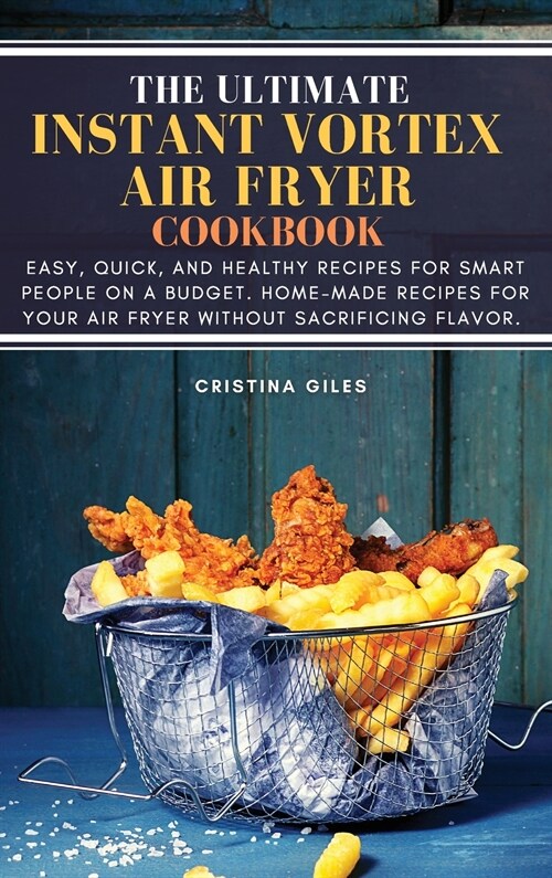 The ultimate Instant Vortex Air Fryer Cookbook: Easy, Quick, and Healthy Recipes for Smart People On a Budget. Home-made Recipes for Your Air Fryer wi (Hardcover)