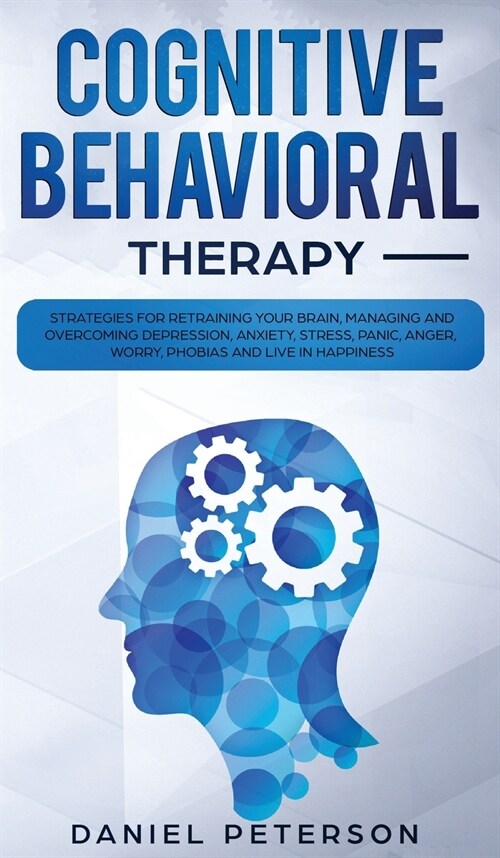 Cognitive Behavioral Therapy: Strategies for Retraining Your Brain, Managing and Overcoming Depression, Anxiety, Stress, Panic, Anger, Worry, Phobia (Hardcover)