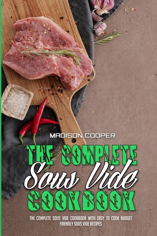 The Complete Sous Vide Cookbook: The Complete Sous Vide Cookbook with Easy to Cook Budget Friendly Sous Vide Recipes. (Paperback)
