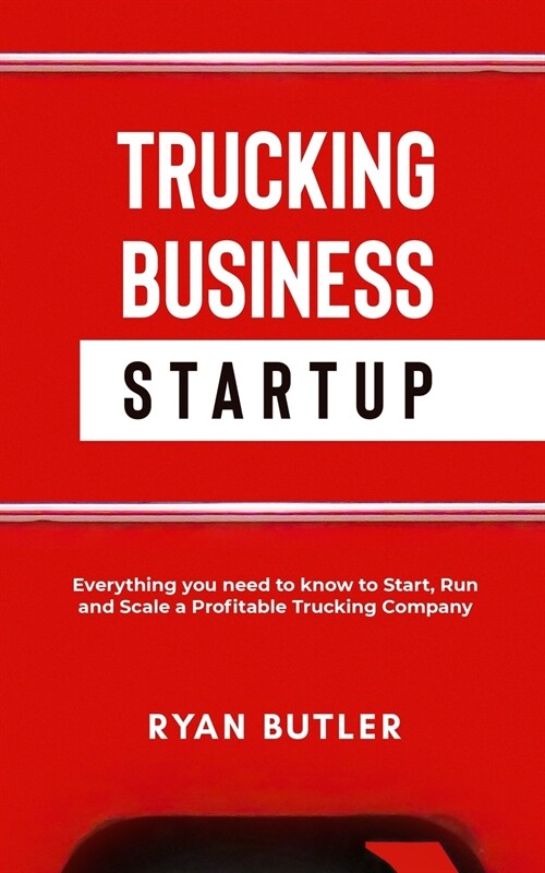 Trucking Business Startup: All You Need to Know to Start, Run, and Scale a Extremely Profitable Trucking Company (Paperback)