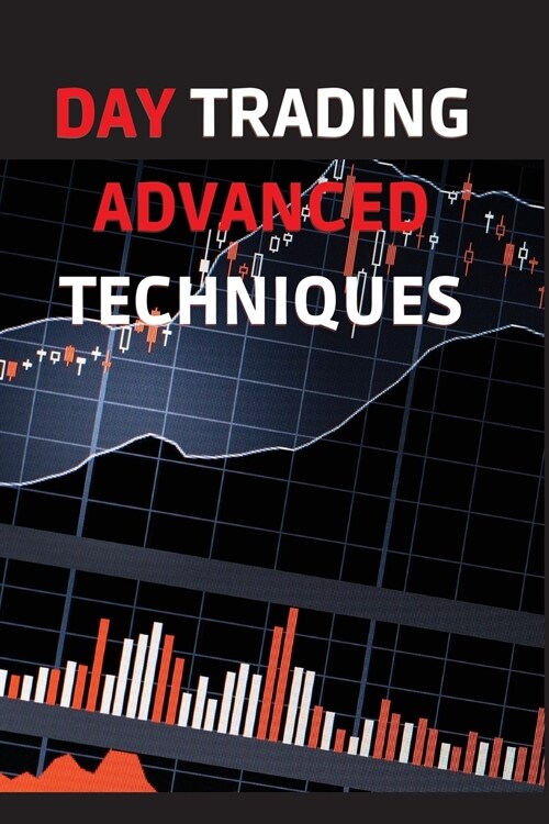 Day Trading Advanced Techniques: A Quick Start Guide to High Probability Strategies and Methods. Tactics and Technical Analysis (Paperback)