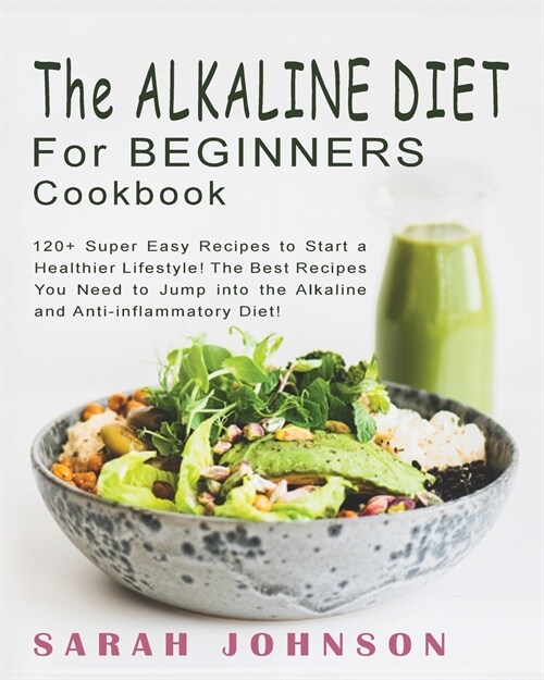 Alkaline Diet for Beginners Cookbook: 120+ Super Easy Recipes to Start a Healthier Lifestyle! The Best Recipes You Need to Jump into the Alkaline and (Paperback)