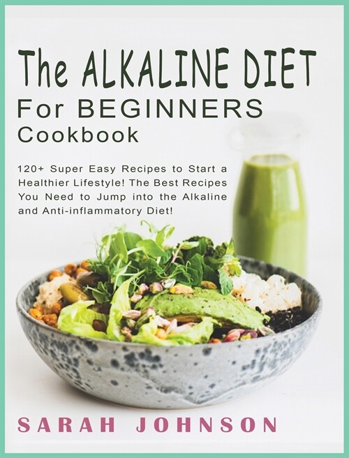 Alkaline Diet for Beginners Cookbook: 120+ Super Easy Recipes to Start a Healthier Lifestyle! The Best Recipes You Need to Jump into the Alkaline and (Hardcover)