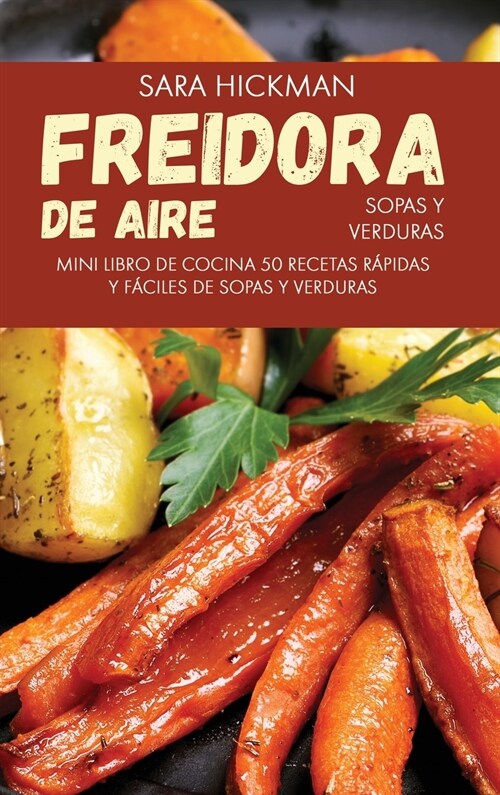 Freidora de Aire Sopas y Verduras: 50 Recetas R?idas y F?iles de Sopas y Verduras (Hardcover)