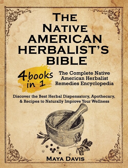 Native American Herbalists Bible: 4 in 1-The Complete Native American Herbalist Remedies Encyclopedia. Discover the Best Herbal Dispensatory, Apothec (Hardcover)