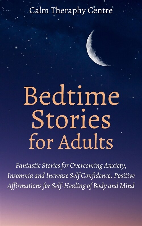 Bedtime Stories for Stressed Out Adults: Fantastic Stories for Overcoming Anxiety, Insomnia and Increase Self Confidence. Positive Affirmations for Se (Hardcover)