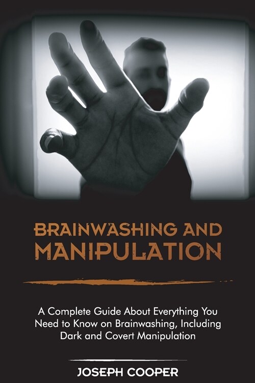 Brainwashing and Manipulation: A Complete Guide About Everything You Need to Know on Brainwashing, Including Dark and Covert Manipulation (Paperback)