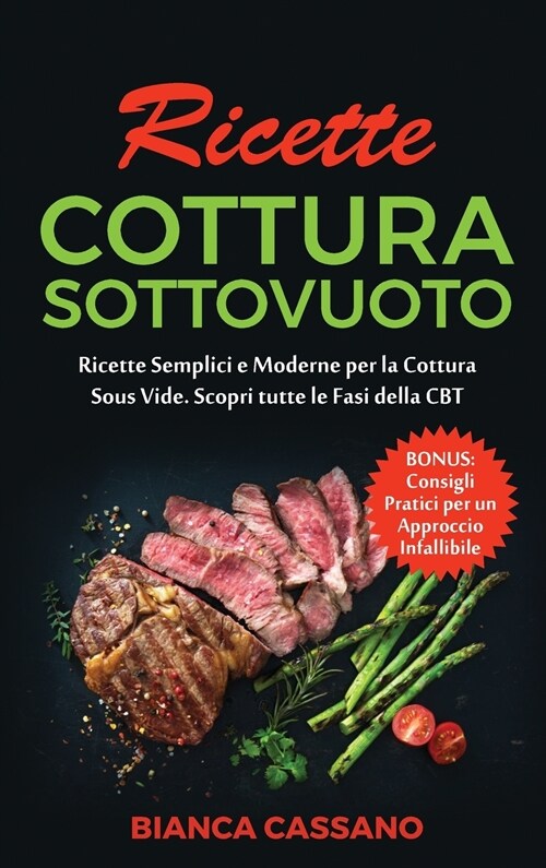 Ricette Cottura Sottovuoto: Ricette Semplici e Moderne per la Cottura Sous Vide. Scopri tutte le Fasi della CBT. Bonus: Consigli Pratici per un Ap (Hardcover)