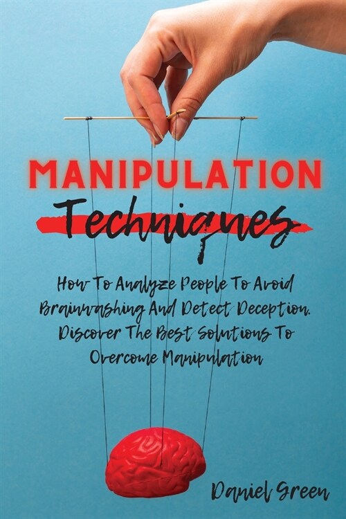 Manipulation Techniques: How To Analyze People To Avoid Brainwashing And Detect Deception. Discover The Best Solutions To Overcome Manipulation (Paperback, 2)