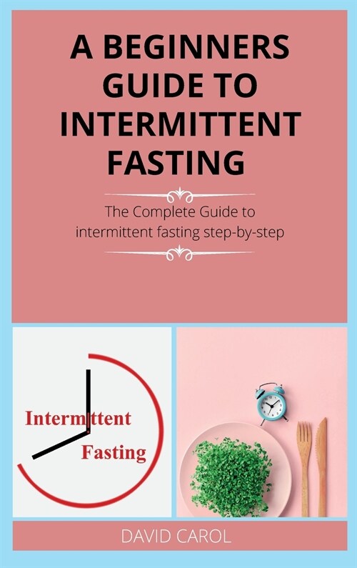 A Beginners Guide to Intermittent Fasting: The Complete Guide to intermittent fasting step-by-step (Hardcover)