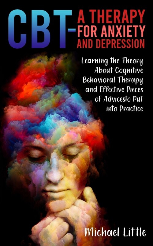 CBT a Therapy for Anxiety and Depression: Learning the Theory About Cognitive Behavioral Therapy and Effective Pieces of Advices to Put into Practice (Paperback)