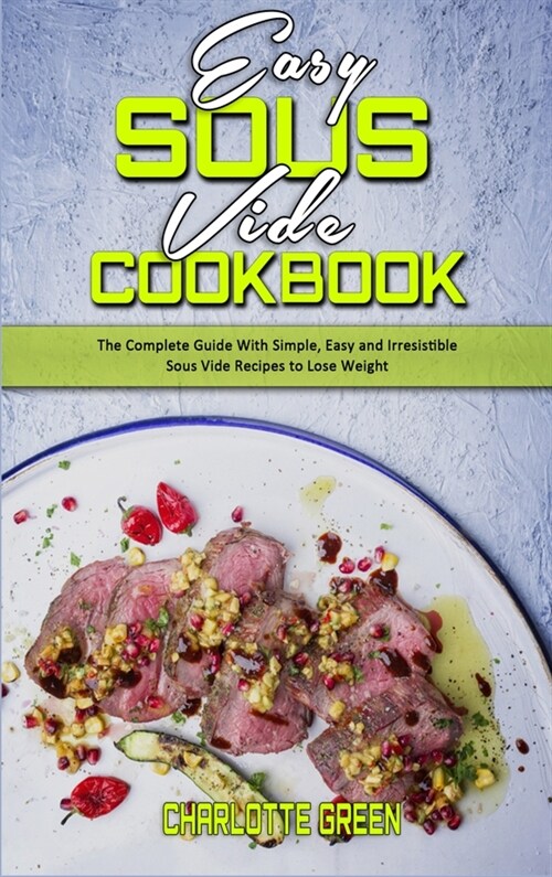 Easy Sous Vide Cookbook: The Complete Guide With Simple, Easy and Irresistible Sous Vide Recipes to Lose Weight (Hardcover)