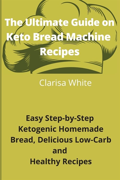 The Ultimate Guide on Keto Bread Machine Recipes: Easy Step-By-Step Ketogenic Homemade Bread, Delicious Low-Carb and Healthy Recipes (Paperback)