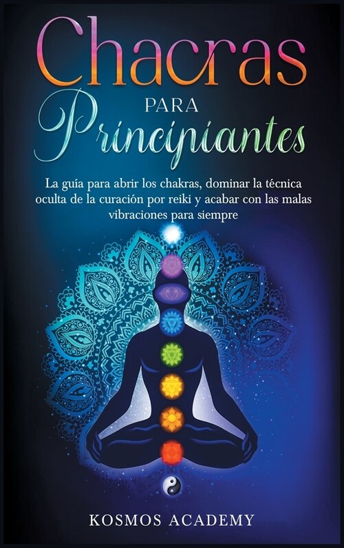 Chakras para principiantes: La gu? para abrir los chakras, dominar la t?nica oculta de la curaci? por reiki y acabar con las malas vibraciones (Hardcover)