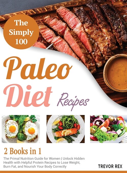 The Simple 100 Paleo Diet Recipes [2 in 1]: The Primal Nutrition Guide for Women Unlock Hidden Health with Helpful Protein Recipes to Lose Weight, Bur (Hardcover)