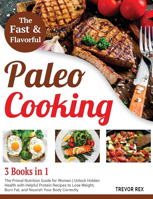 Fast and Flavorful Paleo Cooking [3 Books in 1]: The Primal Nutrition Guide for Women Unlock Hidden Health with Helpful Protein Recipes to Lose Weight (Paperback)