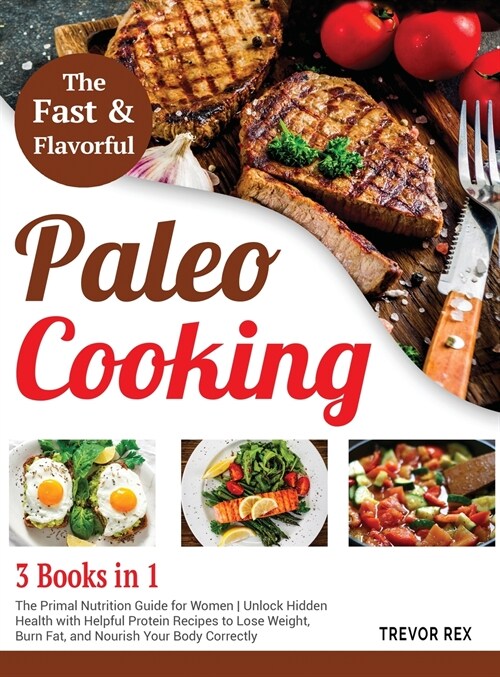 Fast and Flavorful Paleo Cooking [3 Books in 1]: The Primal Nutrition Guide for Women Unlock Hidden Health with Helpful Protein Recipes to Lose Weight (Hardcover)
