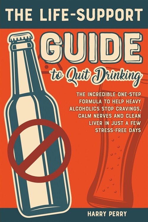 The Life-Support Guide to Quit Drinking: The Incredible One-Step Formula to Help Heavy Alcoholics Stop Cravings, Calm Nerves and Clean Liver in Just a (Paperback)