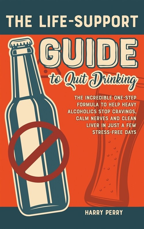 The Life-Support Guide to Quit Drinking: The Incredible One-Step Formula to Help Heavy Alcoholics Stop Cravings, Calm Nerves and Clean Liver in Just a (Hardcover)