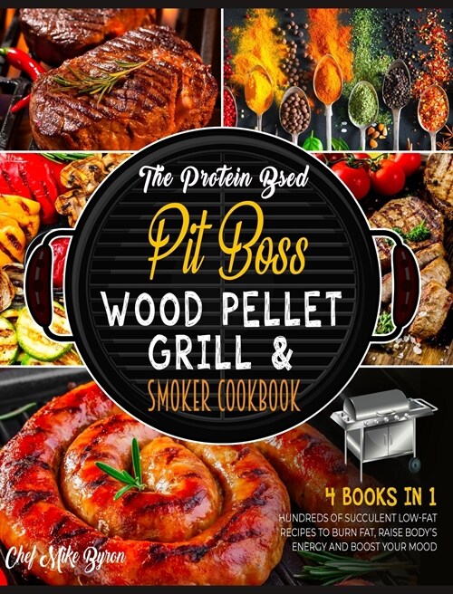 The Protein Based Pit Boss Wood Pellet Grill & Smoker Cookbook [4 Books in 1]: Hundreds of Succulent Low-Fat Recipes to Burn Fat, Raise Bodys Energy (Hardcover)