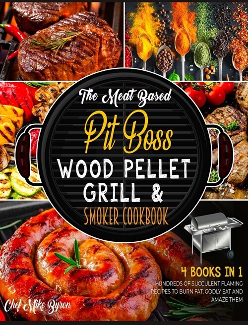 The Meat Based Pit Boss Wood Pellet Grill & Smoker Cookbook [4 Books in 1]: Hundreds of Succulent Flaming Recipes to Burn Fat, Godly Eat and Amaze The (Hardcover)