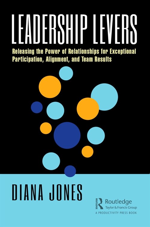 Leadership Levers : Releasing the Power of Relationships for Exceptional Participation, Alignment, and Team Results (Paperback)