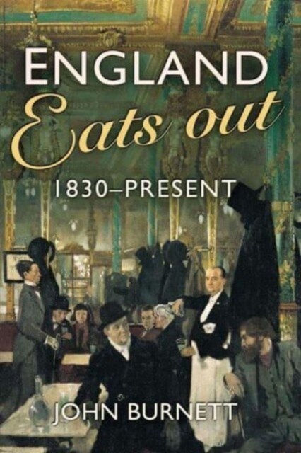 England Eats Out : A Social History of Eating Out in England from 1830 to the Present (Hardcover)