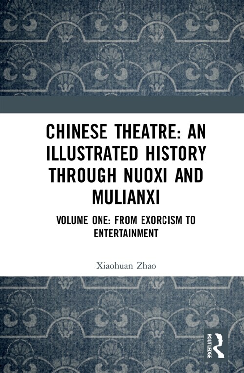 Chinese Theatre: An Illustrated History Through Nuoxi and Mulianxi : Volume One: From Exorcism to Entertainment (Hardcover)