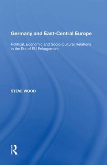 Germany and East-Central Europe : Political, Economic and Socio-Cultural Relations in the Era of EU Enlargement (Paperback)