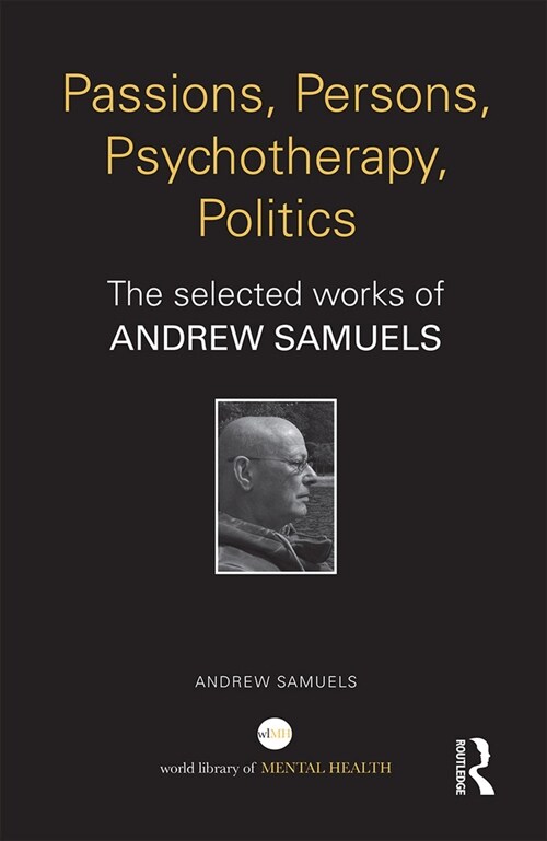 Passions, Persons, Psychotherapy, Politics : The selected works of Andrew Samuels (Paperback)