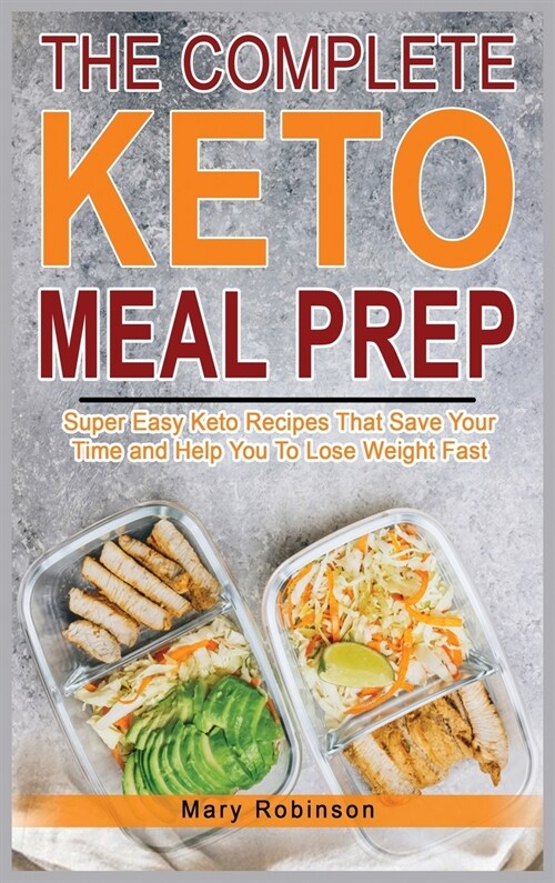 The Complete Keto Meal Prep: Super Easy Keto Recipes That Save Your Time and Help You To Lose Weight Fast (Hardcover)