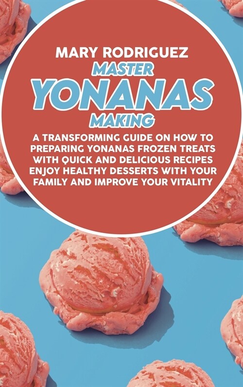 Master Yonanas Making: A Transforming Guide On How To Preparing Yonanas Frozen Treats With Quick And Delicious Recipes Enjoy Healthy Desserts (Hardcover)