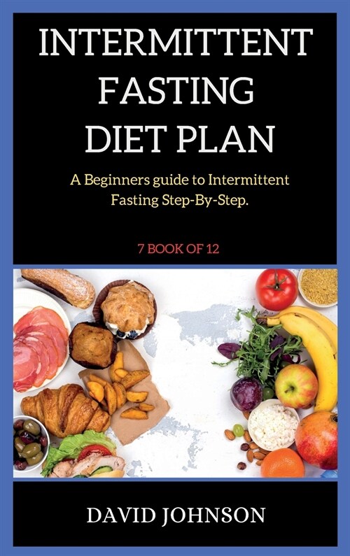 Intermittent Fasting Diet Plan: A Beginners guide to Intermittent Fasting Step-By-Step ( 7 BOOK OF 12 ) (Hardcover)