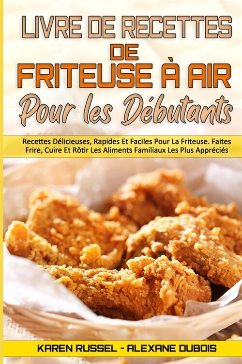 Livre De Recettes De Friteuse ?Air Pour Les D?utants: Recettes D?icieuses, Rapides Et Faciles Pour La Friteuse. Faites Frire, Cuire Et R?ir Les Al (Paperback)