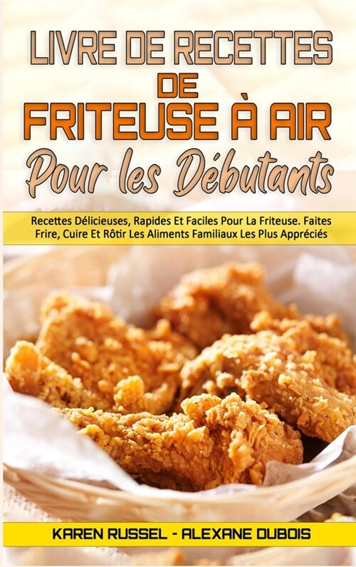 Livre De Recettes De Friteuse ?Air Pour Les D?utants: Recettes D?icieuses, Rapides Et Faciles Pour La Friteuse. Faites Frire, Cuire Et R?ir Les Al (Hardcover)