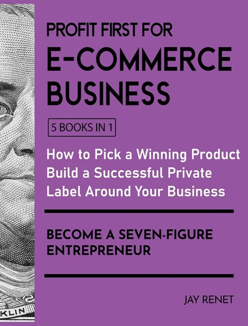 Profit First for E-Commerce Business [5 Books in 1]: How to Pick a Winning Product, Build a Successful Private Label Around Your Business, and Become (Hardcover)