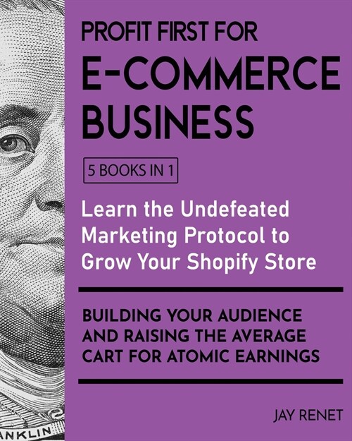 Profit First for E-Commerce Business [5 Books in 1]: Learn the Undefeated Marketing Protocol to Grow Your Shopify Store, Building Your Audience and Ra (Paperback)